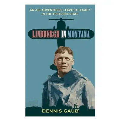 "Lindbergh in Montana: An Air Adventurer Leaves a Legacy in the Treasure State" - "" ("Gaub Denn