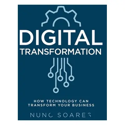 "Digital Transformation: How technology can transform your business" - "" ("Soares Nuno")(Paperb