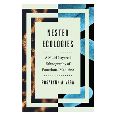 "Nested Ecologies: A Multilayered Ethnography of Functional Medicine" - "" ("Vega Rosalynn A.")(