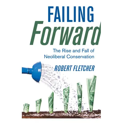 "Failing Forward: The Rise and Fall of Neoliberal Conservation" - "" ("Fletcher Robert")(Pevná v