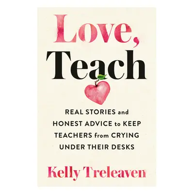 "Love, Teach: Real Stories and Honest Advice to Keep Teachers from Crying Under Their Desks" - "