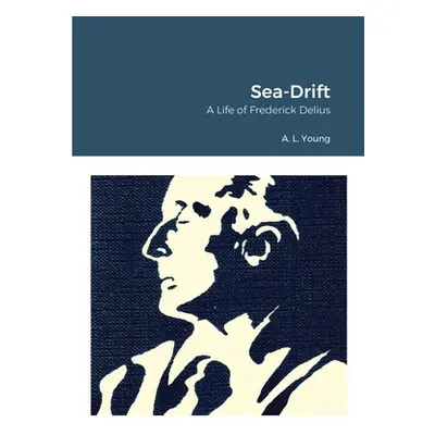 "Sea-Drift: A Life of Frederick Delius" - "" ("Young A. L.")(Paperback)