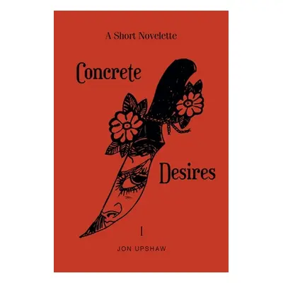 "Concrete Desires: A Short Novelette" - "" ("Upshaw Jon")(Paperback)