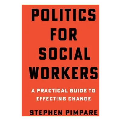 "Politics for Social Workers: A Practical Guide to Effecting Change" - "" ("Pimpare Stephen")(Pe