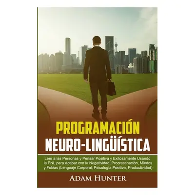 "Programacin Neuro-Lingstica: Leer a Las Personas y Pensar Positiva y Exitosamente Usando la PNL