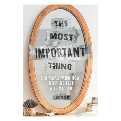 "The Most Important Thing: 100 Years from Now Nothing Else Will Matter" - "" ("Clay G. Boyce")(P