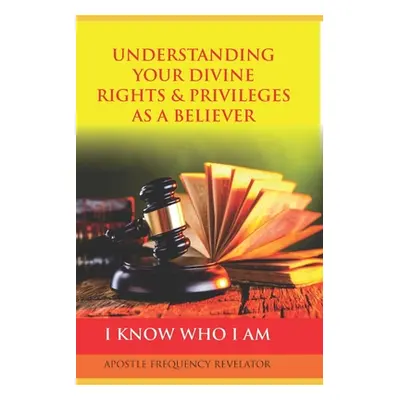 "Understanding Your Divine Rights & Privileges as a Believer: A Divine Revelation Of Our Spiritu