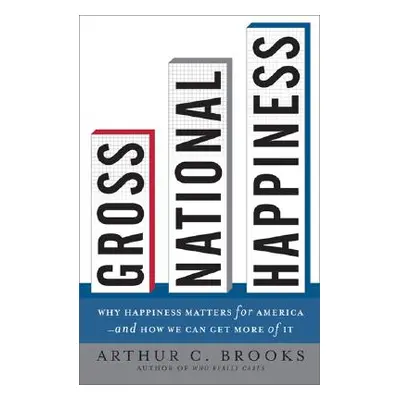 "Gross National Happiness: Why Happiness Matters for America--And How We Can Get More of It" - "