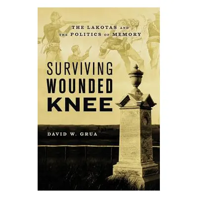 "Surviving Wounded Knee: The Lakotas and the Politics of Memory" - "" ("Grua David W.")(Paperbac