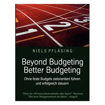 "Beyond Budgeting, Better Budgeting: Ohne feste Budgets zielorientiert fhren und erfolgreich ste