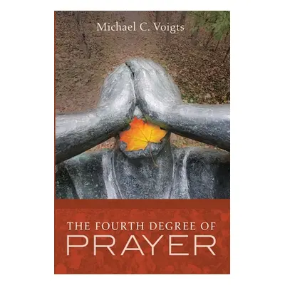 "The Fourth Degree of Prayer" - "" ("Voigts Michael C.")(Paperback)