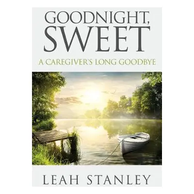 "Goodnight, Sweet: A Caregiver's Long Goodbye" - "" ("Stanley Leah")(Paperback)