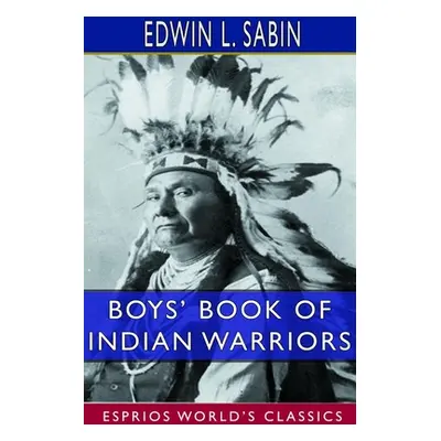 "Boys' Book of Indian Warriors and Heroic Indian Women (Esprios Classics)" - "" ("Sabin Edwin L.