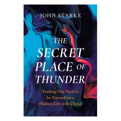 "The Secret Place of Thunder: Trading Our Need to Be Noticed for a Hidden Life with Christ" - ""