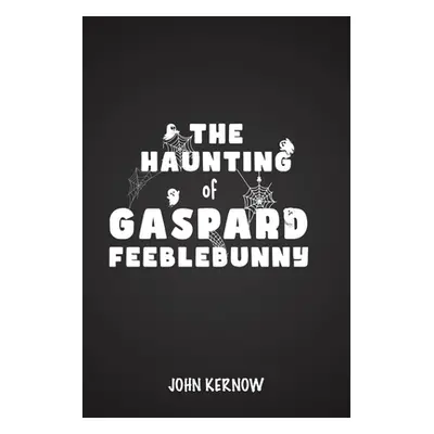 "The Haunting of Gaspard Feeblebunny" - "" ("Kernow John")(Paperback)