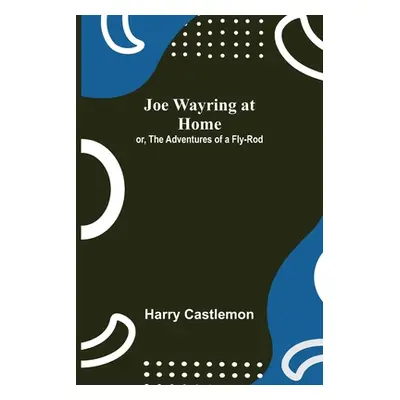 "Joe Wayring at Home; or, The Adventures of a Fly-Rod" - "" ("Castlemon Harry")(Paperback)