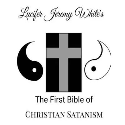 "The First Bible of Christian Satanism" - "" ("Jeremy White Lucifer")(Paperback)