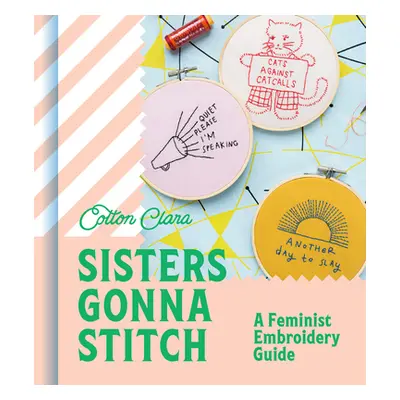 "Sisters Gonna Stitch: A Feminist Embroidery Guide" - "" ("Clara Cotton")(Pevná vazba)