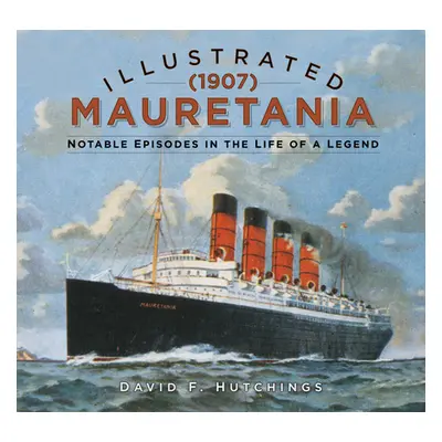 "Illustrated Mauretania (1907): Notable Episodes in the Life of a Legend" - "" ("Hutchings David