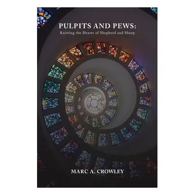 "Pulpits And Pews: Knitting the Hearts of Shepherds and Sheep" - "" ("Crowley Marc A.")(Paperbac