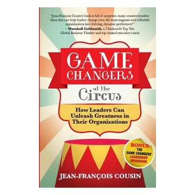 "Game Changers at the Circus: How Leaders Can Unleash Greatness in Their Organizations" - "" ("C