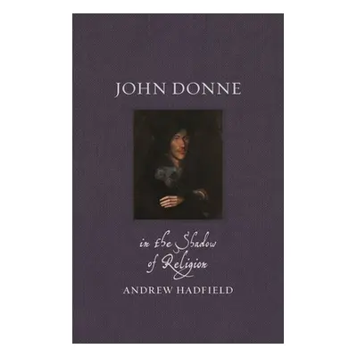 "John Donne: In the Shadow of Religion" - "" ("Hadfield Andrew")(Pevná vazba)