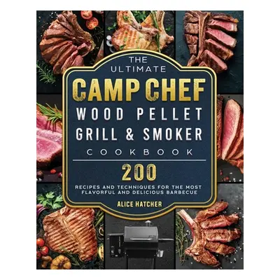 "The Ultimate Camp Chef Wood Pellet Grill & Smoker Cookbook: 200 Recipes and Techniques for the 