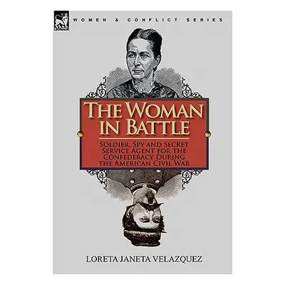 "The Woman in Battle: Soldier, Spy and Secret Service Agent for the Confederacy During the Ameri