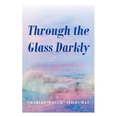 "Through the Glass Darkly" - "" ("Stigelman Charles Chuck")(Paperback)