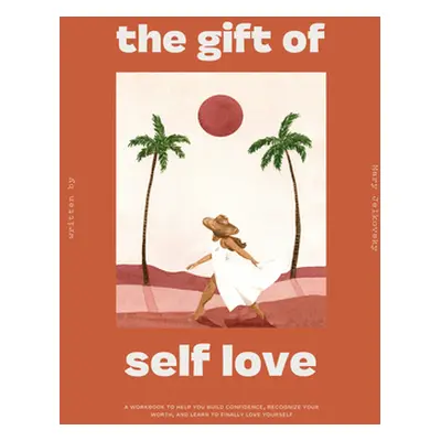 "The Gift of Self-Love: A Workbook to Help You Build Confidence, Recognize Your Worth, and Learn