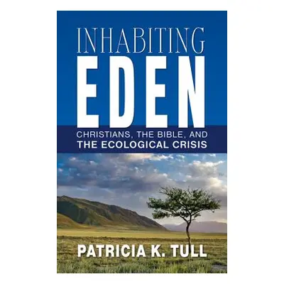 "Inhabiting Eden: Christians, the Bible, and the Ecological Crisis" - "" ("Tull Patricia K.")(Pa