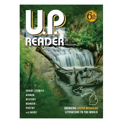 "U.P. Reader -- Volume #6: Bringing Upper Michigan Literature to the World" - "" ("Classen Mikel