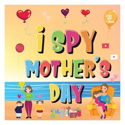 "I Spy Mother's Day: Can You Find The Things That Mom Loves? A Fun Activity Book for Kids 2-5 to