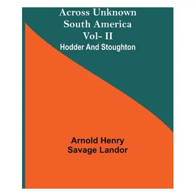 "Across Unknown South America Vol- Ii Hodder And Stoughton" - "" ("Henry Savage Landor Arnold")(