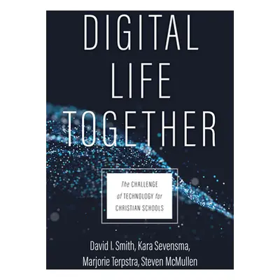 "Digital Life Together: The Challenge of Technology for Christian Schools" - "" ("Smith David I.