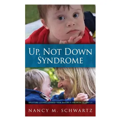 "Up, Not Down Syndrome: Uplifting Lessons Learned from Raising a Son with Trisomy 21" - "" ("Sch