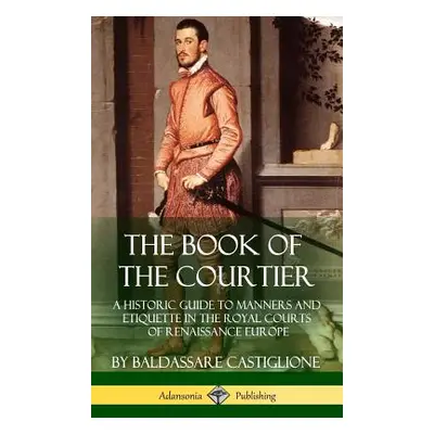 "The Book of the Courtier: A Historic Guide to Manners and Etiquette in the Royal Courts of Rena