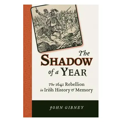 "Shadow of a Year: The 1641 Rebellion in Irish History and Memory" - "" ("Gibney John")(Paperbac