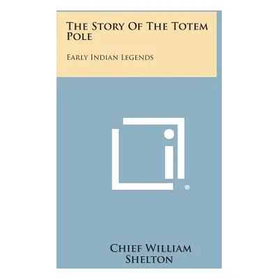 "The Story of the Totem Pole: Early Indian Legends" - "" ("Shelton Chief William")(Paperback)