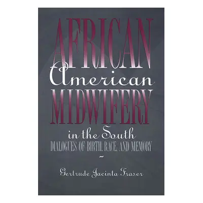 "African American Midwifery in the South: Dialogues of Birth, Race, and Memory" - "" ("Fraser Ge