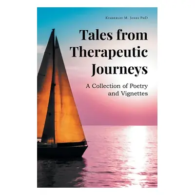 "Tales from Therapeutic Journeys: A Collection of Poetry and Vignettes" - "" ("Jones Kimberley M