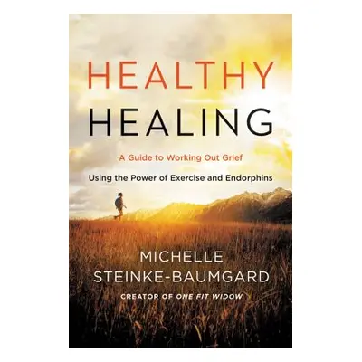 "Healthy Healing: A Guide to Working Out Grief Using the Power of Exercise and Endorphins" - "" 