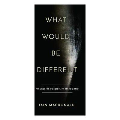 "What Would Be Different: Figures of Possibility in Adorno" - "" ("MacDonald Iain")(Paperback)