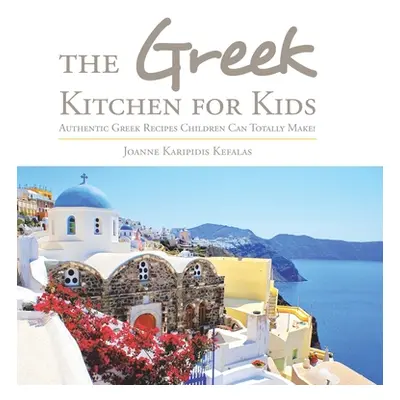 "The Greek Kitchen for Kids: Authentic Greek Recipes Children Can Totally Make!" - "" ("Kefalas 