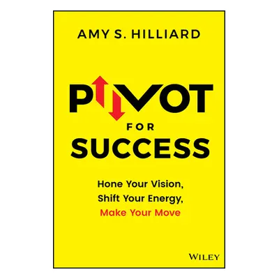 "Pivot for Success: Hone Your Vision, Shift Your Energy, Make Your Move" - "" ("Hilliard Amy S."