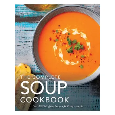 "The Complete Soup Cookbook: Over 300 Satisfying Soups, Broths, Stews, and More for Every Appeti