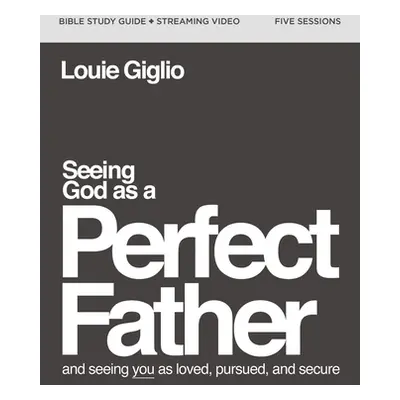 "Seeing God as a Perfect Father Bible Study Guide Plus Streaming Video: And Seeing You as Loved,