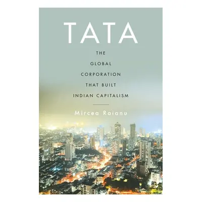 "Tata: The Global Corporation That Built Indian Capitalism" - "" ("Raianu Mircea")(Pevná vazba)