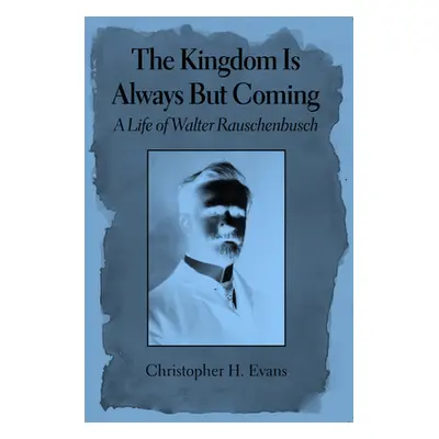 "The Kingdom Is Always But Coming: A Life of Walter Rauschenbusch" - "" ("Evans Christopher H.")