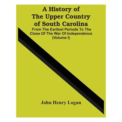 "A History Of The Upper Country Of South Carolina: From The Earliest Periods To The Close Of The